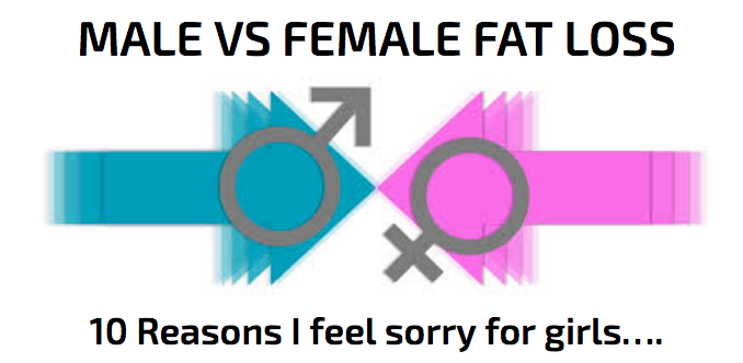 MALE VS FEMALE FAT LOSS : 10 reasons I feel sorry for girls….