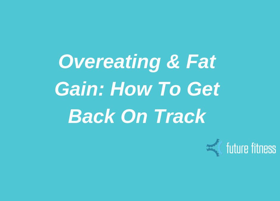 Overeating & Fat Gain: How To Get Back on Track.